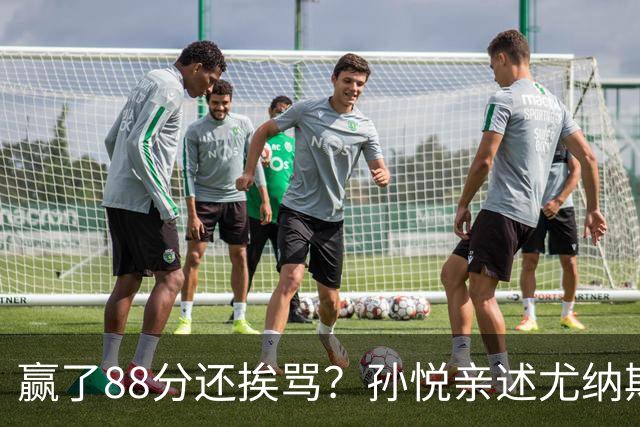 赢了88分还挨骂？孙悦亲述尤纳斯中场下死命令，唐正东两罚全丢，教练黑脸怒骂！